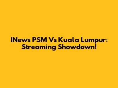 INews PSM Vs Kuala Lumpur: Streaming Showdown!