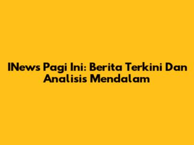 INews Pagi Ini: Berita Terkini Dan Analisis Mendalam