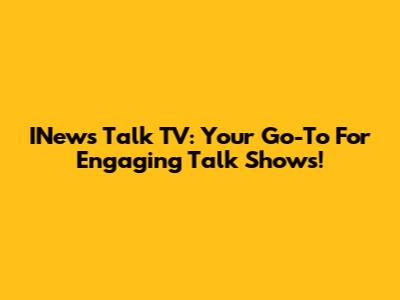 INews Talk TV: Your Go-To For Engaging Talk Shows!