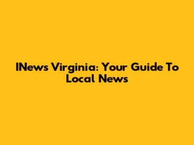 INews Virginia: Your Guide To Local News