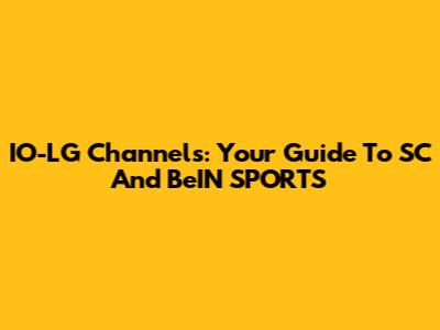 IO-LG Channels: Your Guide To SC And BeIN SPORTS