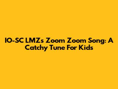 IO-SC LMZ's "Zoom Zoom Song": A Catchy Tune For Kids