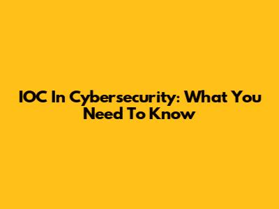 IOC In Cybersecurity: What You Need To Know