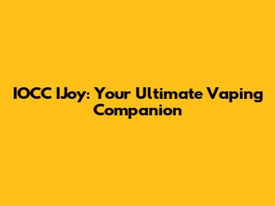 IOCC IJoy: Your Ultimate Vaping Companion