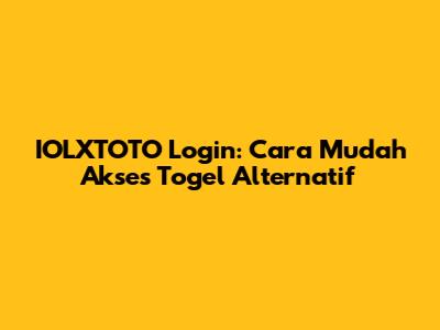 IOLXTOTO Login: Cara Mudah Akses Togel Alternatif