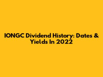 IONGC Dividend History: Dates & Yields In 2022