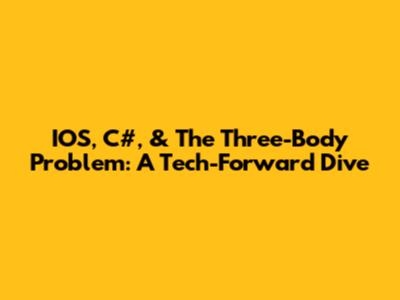 IOS, C#, & The Three-Body Problem: A Tech-Forward Dive