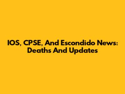 IOS, CPSE, And Escondido News: Deaths And Updates