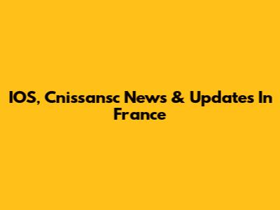 IOS, Cnissansc News & Updates In France