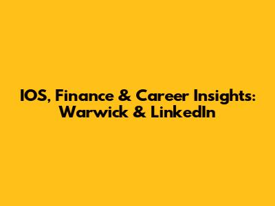 IOS, Finance & Career Insights: Warwick & LinkedIn