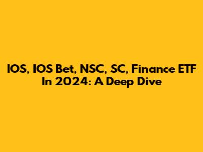 IOS, IOS Bet, NSC, SC, Finance ETF In 2024: A Deep Dive