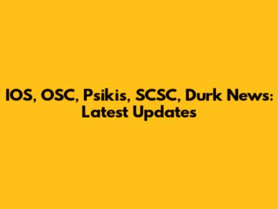 IOS, OSC, Psikis, SCSC, Durk News: Latest Updates
