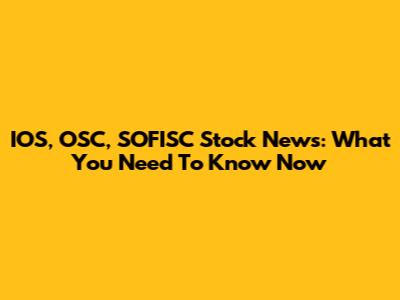 IOS, OSC, SOFISC Stock News: What You Need To Know Now