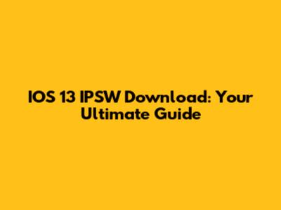 IOS 13 IPSW Download: Your Ultimate Guide
