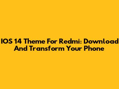 IOS 14 Theme For Redmi: Download And Transform Your Phone