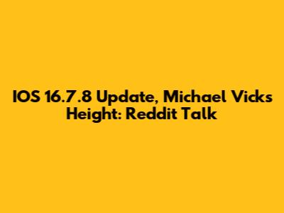 IOS 16.7.8 Update, Michael Vick's Height: Reddit Talk