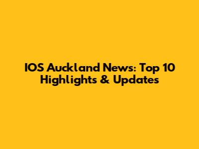 IOS Auckland News: Top 10 Highlights & Updates