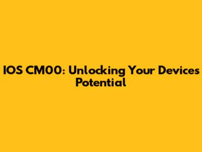 IOS CM00: Unlocking Your Device's Potential
