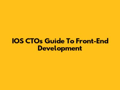 IOS CTO's Guide To Front-End Development