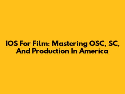 IOS For Film: Mastering OSC, SC, And Production In America