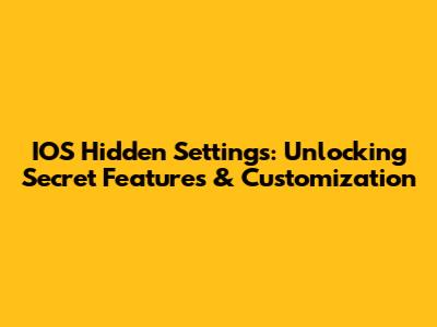IOS Hidden Settings: Unlocking Secret Features & Customization