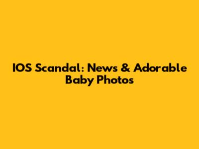 IOS Scandal: News & Adorable Baby Photos