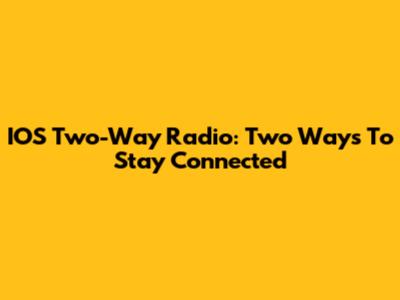 IOS Two-Way Radio: Two Ways To Stay Connected
