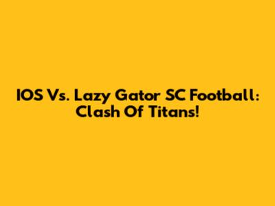 IOS Vs. Lazy Gator SC Football: Clash Of Titans!