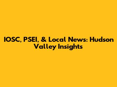 IOSC, PSEI, & Local News: Hudson Valley Insights