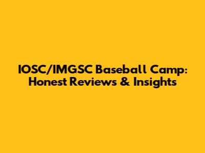 IOSC/IMGSC Baseball Camp: Honest Reviews & Insights