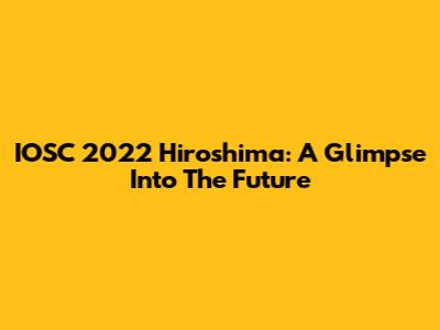 IOSC 2022 Hiroshima: A Glimpse Into The Future
