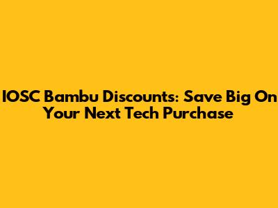 IOSC Bambu Discounts: Save Big On Your Next Tech Purchase
