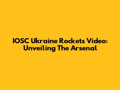 IOSC Ukraine Rockets Video: Unveiling The Arsenal
