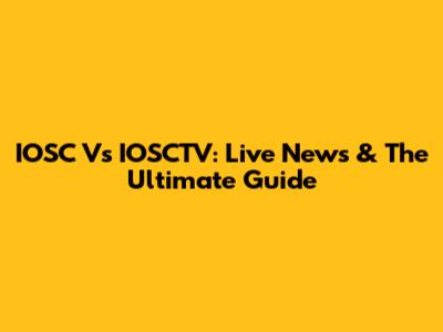 IOSC Vs IOSCTV: Live News & The Ultimate Guide