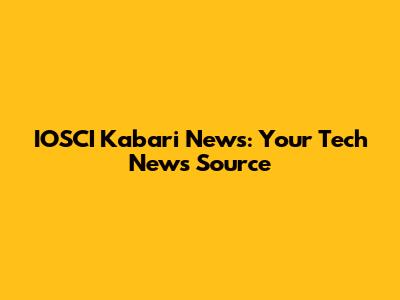 IOSCI Kabari News: Your Tech News Source