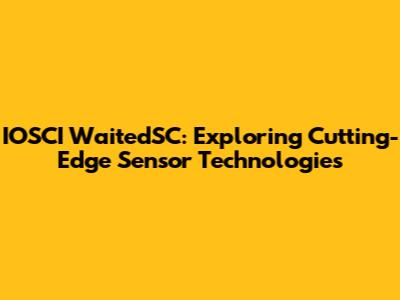 IOSCI WaitedSC: Exploring Cutting-Edge Sensor Technologies