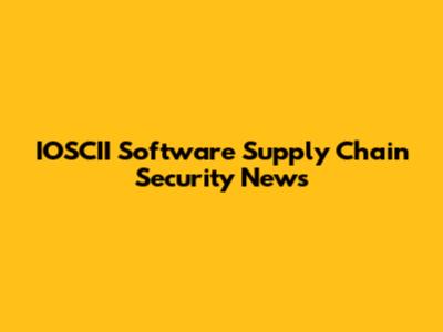IOSCII Software Supply Chain Security News