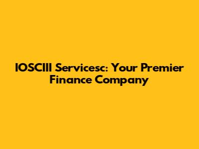 IOSCIII Servicesc: Your Premier Finance Company