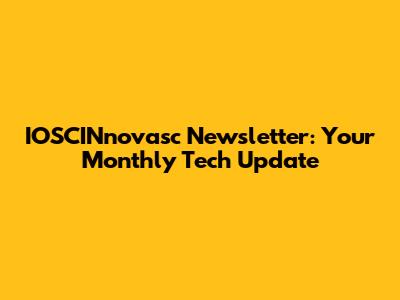 IOSCINnovasc Newsletter: Your Monthly Tech Update