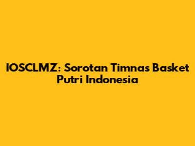 IOSCLMZ: Sorotan Timnas Basket Putri Indonesia