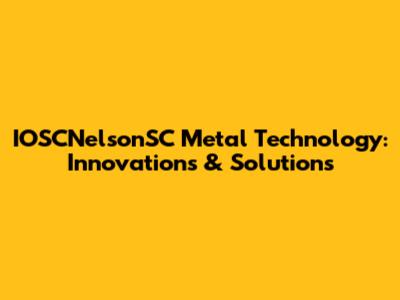 IOSCNelsonSC Metal Technology: Innovations & Solutions