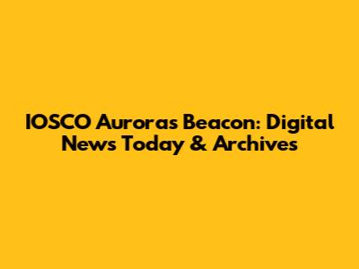 IOSCO Aurora's Beacon: Digital News Today & Archives
