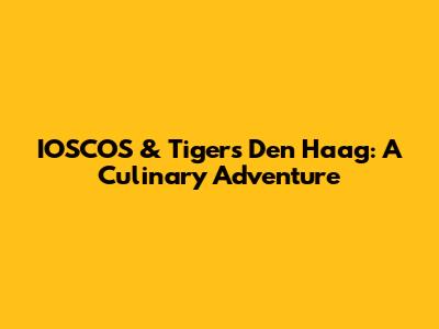 IOSCOS & Tigers Den Haag: A Culinary Adventure