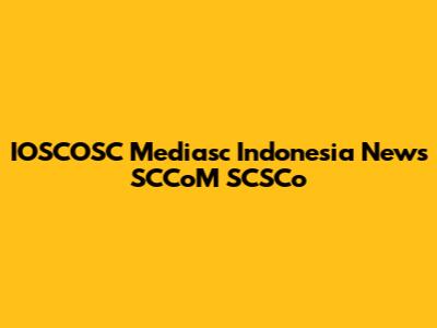 IOSCOSC Mediasc Indonesia News SCCoM SCSCo