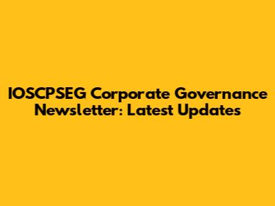 IOSCPSEG Corporate Governance Newsletter: Latest Updates