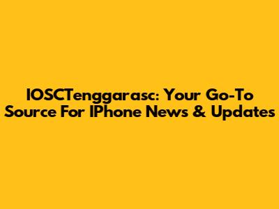 IOSCTenggarasc: Your Go-To Source For IPhone News & Updates