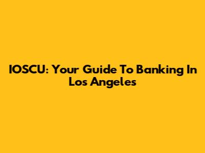 IOSCU: Your Guide To Banking In Los Angeles