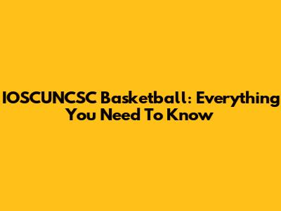 IOSCUNCSC Basketball: Everything You Need To Know