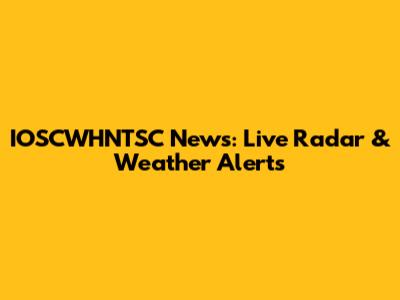 IOSCWHNTSC News: Live Radar & Weather Alerts