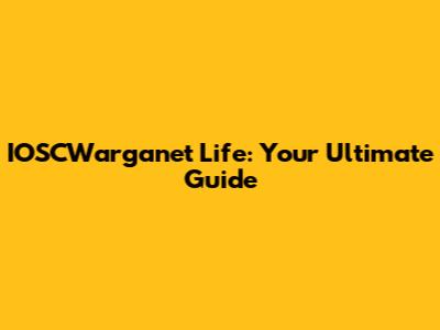 IOSCWarganet Life: Your Ultimate Guide